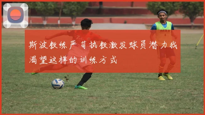 斯波教练严苛执教激发球员潜力我渴望这样的训练方式